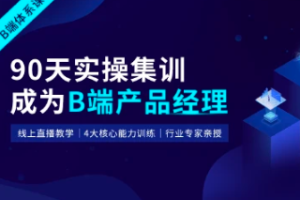起点课堂-90天B端产品经理实战班22期|价值3499元|重磅首发|完结无秘